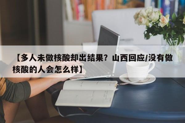 【多人未做核酸却出结果?山西回应/没有做核酸的人会怎么样】