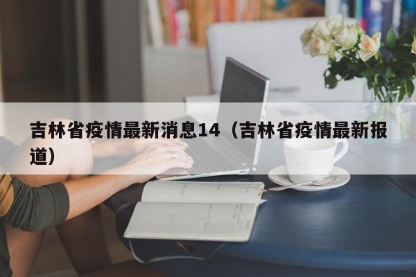 吉林省疫情最新消息14(吉林省疫情最新报道)