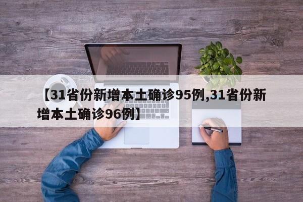 【31省份新增本土确诊95例,31省份新增本土确诊96例】