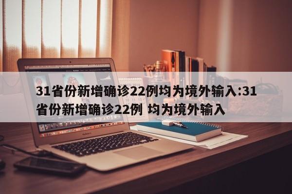 31省份新增确诊22例均为境外输入:31省份新增确诊22例 均为境外输入
