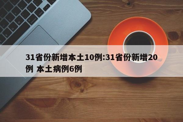 31省份新增本土10例:31省份新增20例 本土病例6例