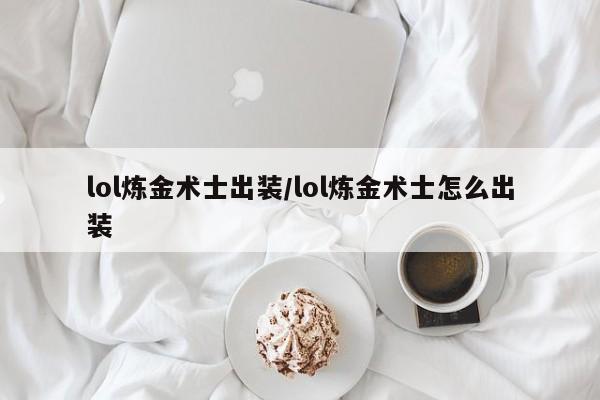 lol炼金术士出装/lol炼金术士怎么出装