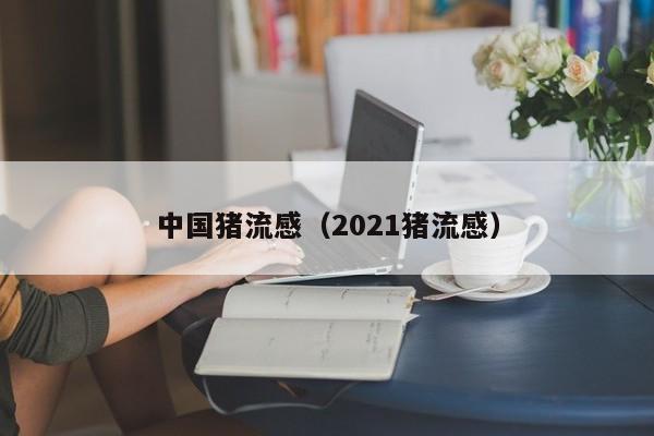 中国猪流感(2021猪流感)