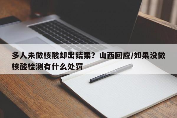 多人未做核酸却出结果?山西回应/如果没做核酸检测有什么处罚